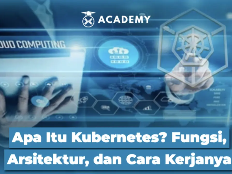 Apa Itu Kubernetes? Fungsi, Arsitektur, dan Cara Kerjanya